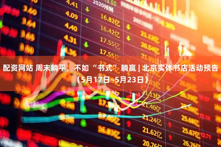 配资网站 周末躺平，不如 “书式” 躺赢 | 北京实体书店活动预告（5月17日~5月23日）