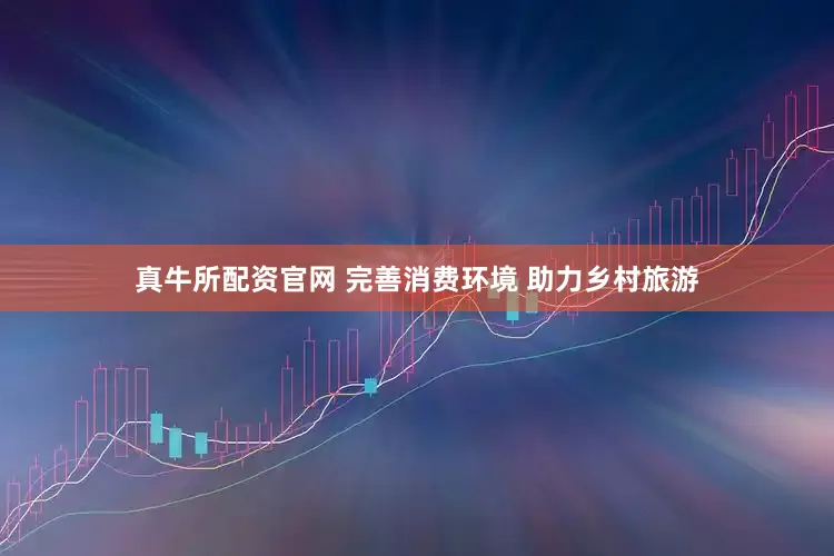 真牛所配资官网 完善消费环境 助力乡村旅游