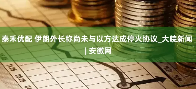 泰禾优配 伊朗外长称尚未与以方达成停火协议_大皖新闻 | 安徽网