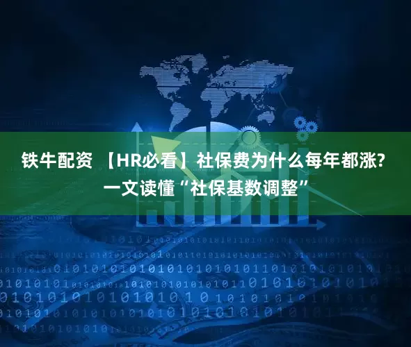 铁牛配资 【HR必看】社保费为什么每年都涨? 一文读懂“社保基数调整”