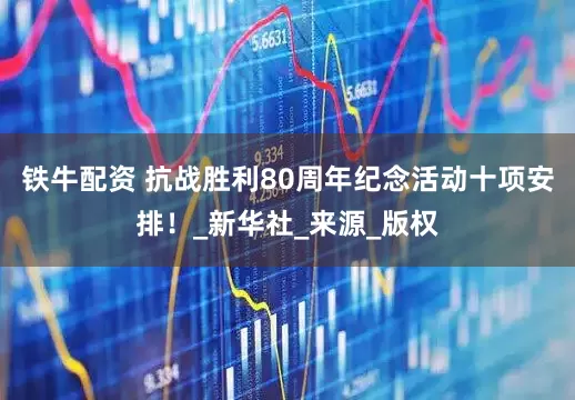 铁牛配资 抗战胜利80周年纪念活动十项安排！_新华社_来源_版权