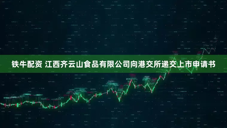 铁牛配资 江西齐云山食品有限公司向港交所递交上市申请书