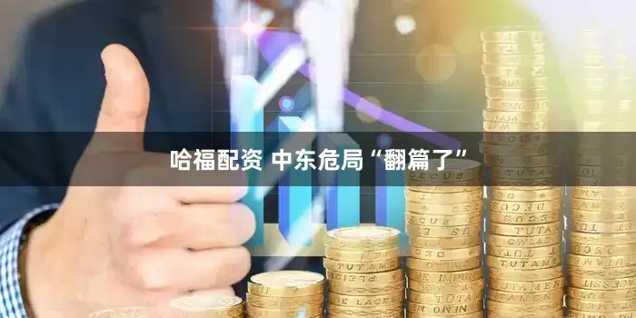 哈福配资 中东危局“翻篇了”