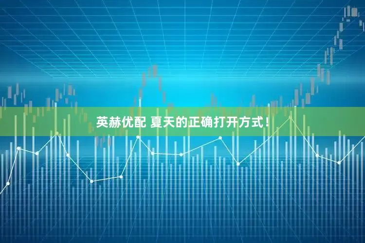 英赫优配 夏天的正确打开方式！