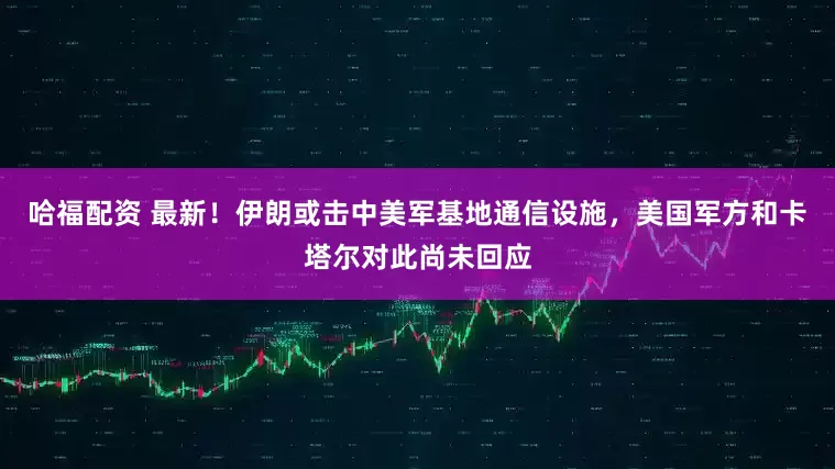 哈福配资 最新！伊朗或击中美军基地通信设施，美国军方和卡塔尔对此尚未回应