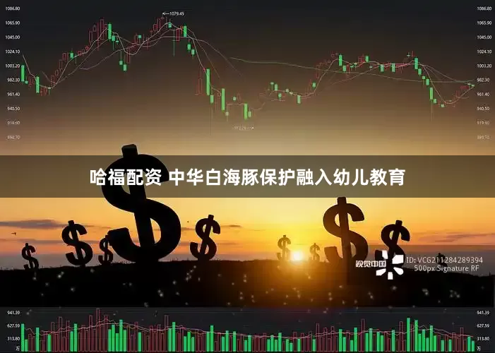 哈福配资 中华白海豚保护融入幼儿教育