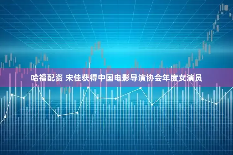 哈福配资 宋佳获得中国电影导演协会年度女演员