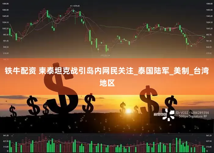 铁牛配资 柬泰坦克战引岛内网民关注_泰国陆军_美制_台湾地区