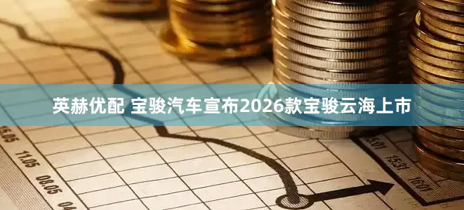 英赫优配 宝骏汽车宣布2026款宝骏云海上市