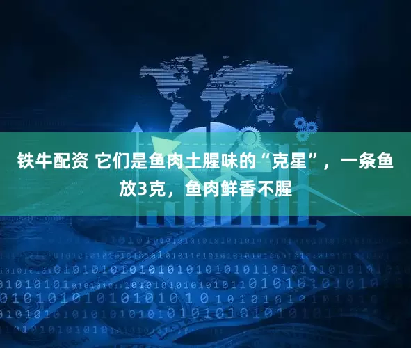 铁牛配资 它们是鱼肉土腥味的“克星”，一条鱼放3克，鱼肉鲜香不腥